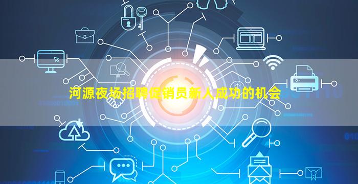 河源夜场招聘促销员新人成功的机会